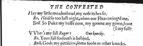 
                        Scan of an early modern book. Modernized version of relevant section reads: Bell. So poke my ruff now, my gown my gown, have I my fall?. I my fall is prefaced by ( and is typed at the end of the line below, underneath gown, have
                     